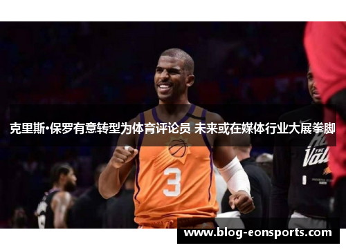 克里斯·保罗有意转型为体育评论员 未来或在媒体行业大展拳脚