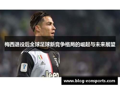 梅西退役后全球足球新竞争格局的崛起与未来展望