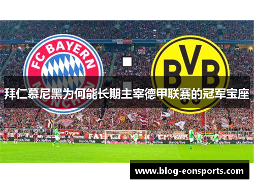 拜仁慕尼黑为何能长期主宰德甲联赛的冠军宝座