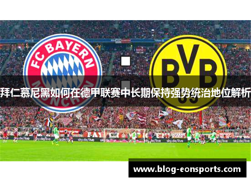 拜仁慕尼黑如何在德甲联赛中长期保持强势统治地位解析