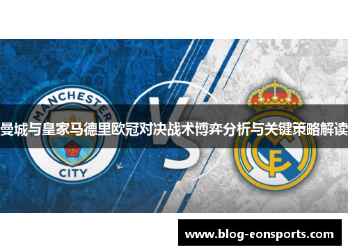 曼城与皇家马德里欧冠对决战术博弈分析与关键策略解读