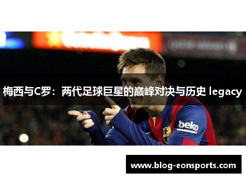 梅西与C罗：两代足球巨星的巅峰对决与历史 legacy