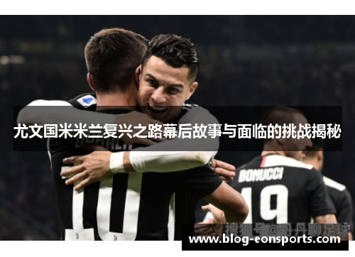 尤文国米米兰复兴之路幕后故事与面临的挑战揭秘