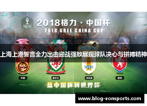 上海上港誓言全力出击迎战强敌展现球队决心与拼搏精神
