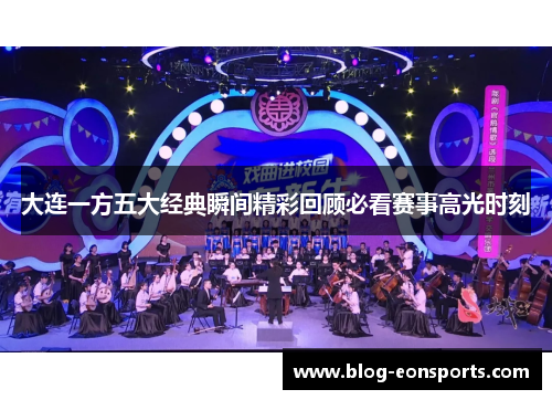 大连一方五大经典瞬间精彩回顾必看赛事高光时刻