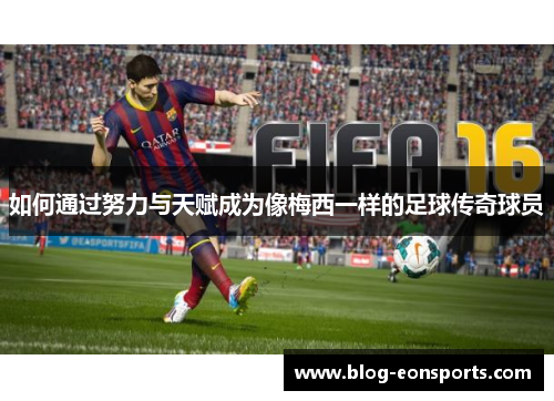 如何通过努力与天赋成为像梅西一样的足球传奇球员