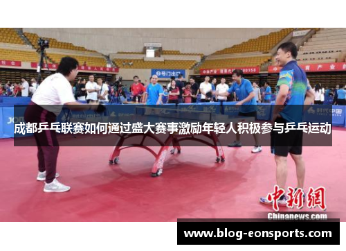 成都乒乓联赛如何通过盛大赛事激励年轻人积极参与乒乓运动