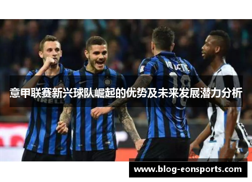 意甲联赛新兴球队崛起的优势及未来发展潜力分析