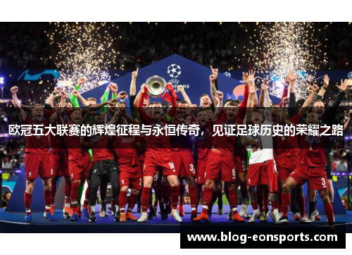 欧冠五大联赛的辉煌征程与永恒传奇，见证足球历史的荣耀之路