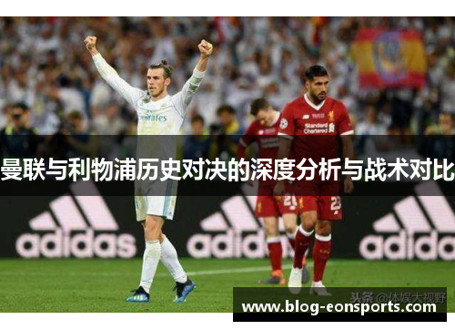曼联与利物浦历史对决的深度分析与战术对比