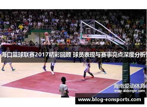 海口篮球联赛2017精彩回顾 球员表现与赛事亮点深度分析
