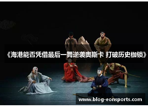 《海港能否凭借最后一舞逆袭奥斯卡 打破历史枷锁》