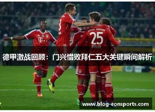 德甲激战回顾：门兴惜败拜仁五大关键瞬间解析