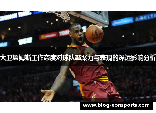 大卫詹姆斯工作态度对球队凝聚力与表现的深远影响分析