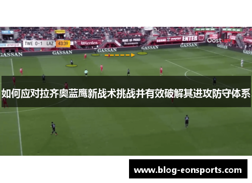 如何应对拉齐奥蓝鹰新战术挑战并有效破解其进攻防守体系