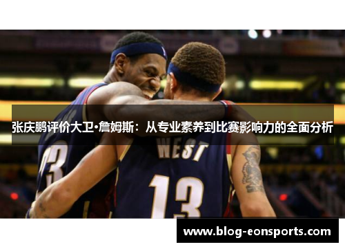 张庆鹏评价大卫·詹姆斯：从专业素养到比赛影响力的全面分析