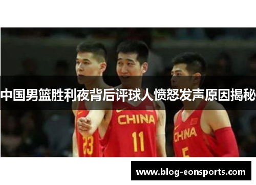 中国男篮胜利夜背后评球人愤怒发声原因揭秘