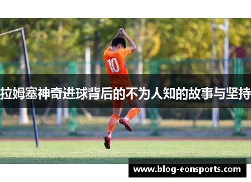 拉姆塞神奇进球背后的不为人知的故事与坚持