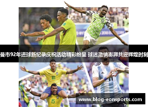 曼市92年进球新纪录庆祝活动精彩纷呈 球迷激情澎湃共迎辉煌时刻