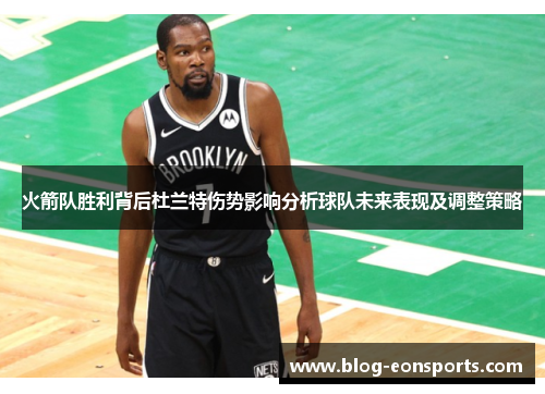 火箭队胜利背后杜兰特伤势影响分析球队未来表现及调整策略