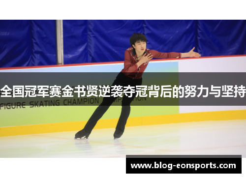 全国冠军赛金书贤逆袭夺冠背后的努力与坚持