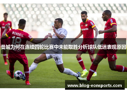 曼城为何在连续四轮比赛中未能取胜分析球队低迷表现原因