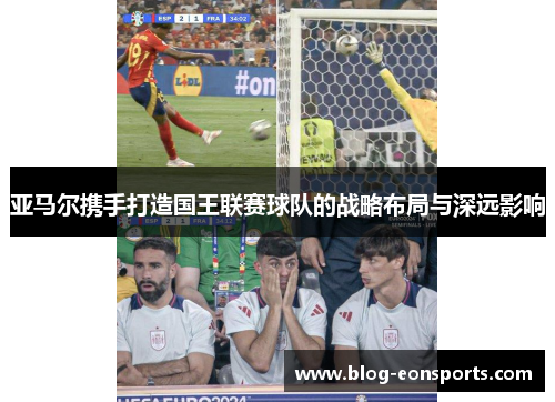 亚马尔携手打造国王联赛球队的战略布局与深远影响