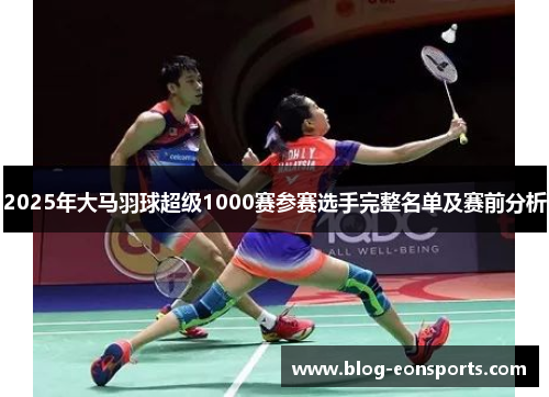 2025年大马羽球超级1000赛参赛选手完整名单及赛前分析