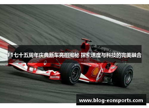 F1七十五周年庆典新车亮相揭秘 探索速度与科技的完美融合