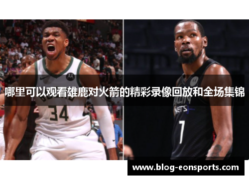哪里可以观看雄鹿对火箭的精彩录像回放和全场集锦