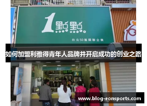 如何加盟利雅得青年人品牌并开启成功的创业之路