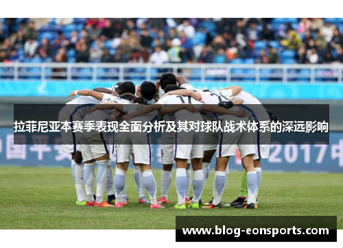 拉菲尼亚本赛季表现全面分析及其对球队战术体系的深远影响