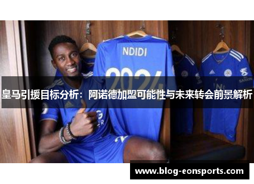 皇马引援目标分析：阿诺德加盟可能性与未来转会前景解析