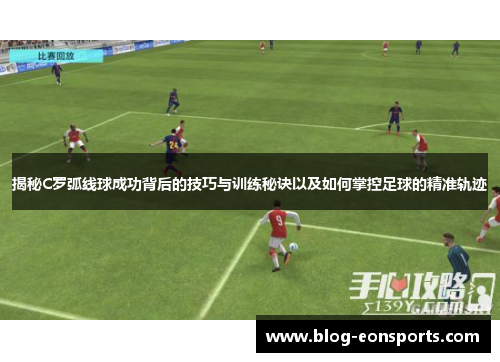 揭秘C罗弧线球成功背后的技巧与训练秘诀以及如何掌控足球的精准轨迹