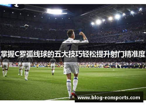 掌握C罗弧线球的五大技巧轻松提升射门精准度