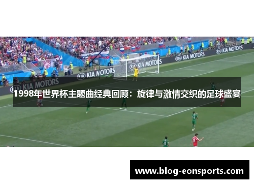 1998年世界杯主题曲经典回顾：旋律与激情交织的足球盛宴