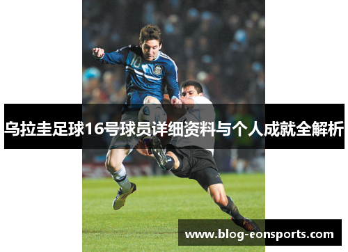 乌拉圭足球16号球员详细资料与个人成就全解析