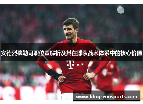 安德烈穆勒司职位置解析及其在球队战术体系中的核心价值
