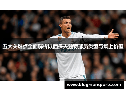 五大关键点全面解析以西多夫独特球员类型与场上价值