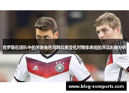 克罗斯在球队中的关键角色与其位置变化对整体表现的深远影响分析