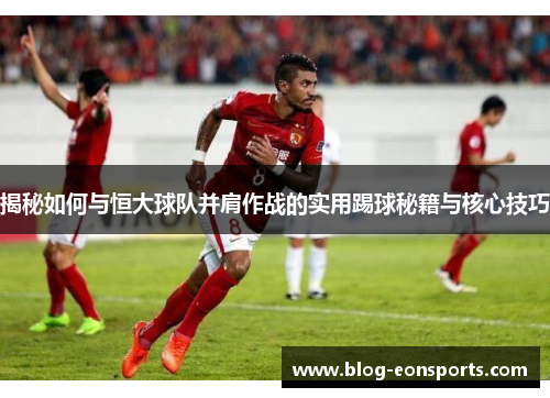 揭秘如何与恒大球队并肩作战的实用踢球秘籍与核心技巧