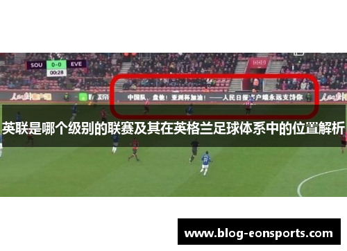 英联是哪个级别的联赛及其在英格兰足球体系中的位置解析