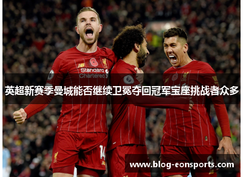 英超新赛季曼城能否继续卫冕夺回冠军宝座挑战者众多