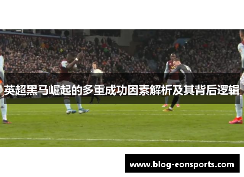 英超黑马崛起的多重成功因素解析及其背后逻辑