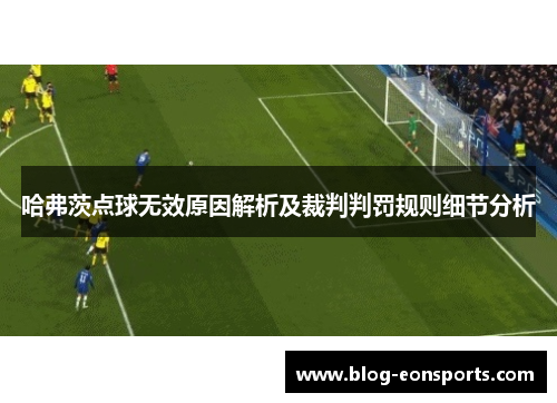 哈弗茨点球无效原因解析及裁判判罚规则细节分析