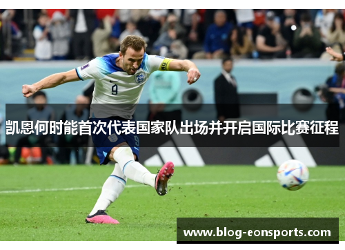 凯恩何时能首次代表国家队出场并开启国际比赛征程