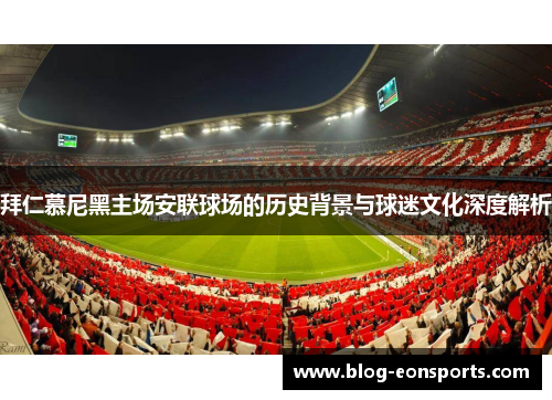 拜仁慕尼黑主场安联球场的历史背景与球迷文化深度解析