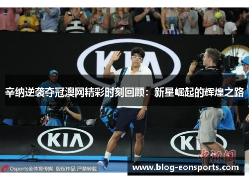 辛纳逆袭夺冠澳网精彩时刻回顾：新星崛起的辉煌之路