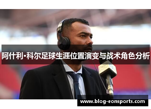 阿什利·科尔足球生涯位置演变与战术角色分析