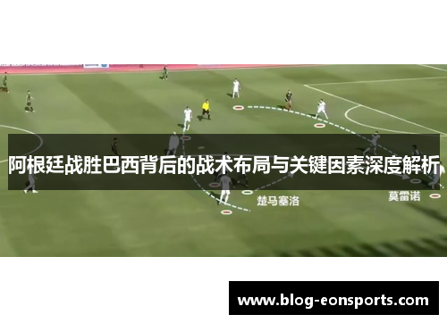 阿根廷战胜巴西背后的战术布局与关键因素深度解析